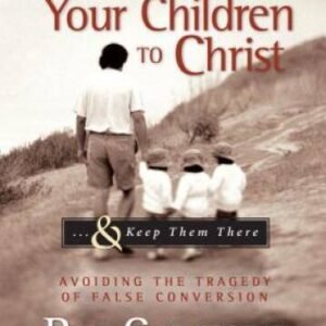 How to Bring Your Children to Christ..& Keep Them There: Avoiding the Tra - GOOD