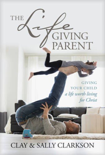 The Lifegiving Parent: Giving Your Child a Life Worth Living for Christ - GOOD
