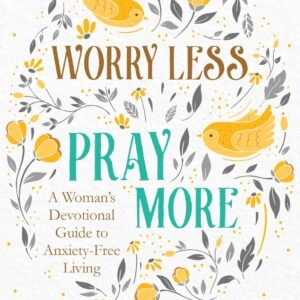 Worry Less, Pray More: A Woman's Devotional Guide to Anxiety-Free Living