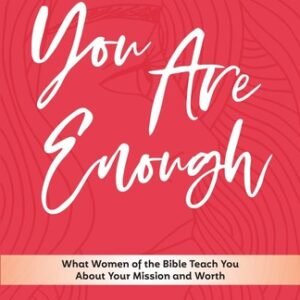 You Are Enough: What Women of the Bible Teach You About Your Mission and Wor...