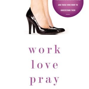 Work, Love, Pray: Practical Wisdom for Professional Christian Women and Thos...